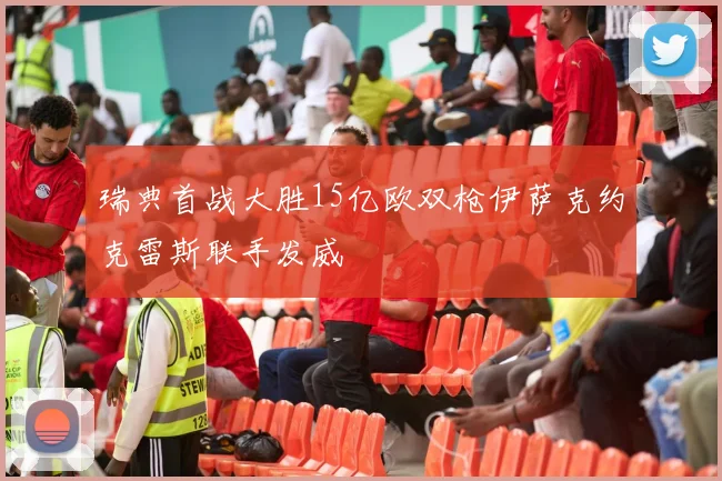 瑞典首战大胜15亿欧双枪伊萨克约克雷斯联手发威