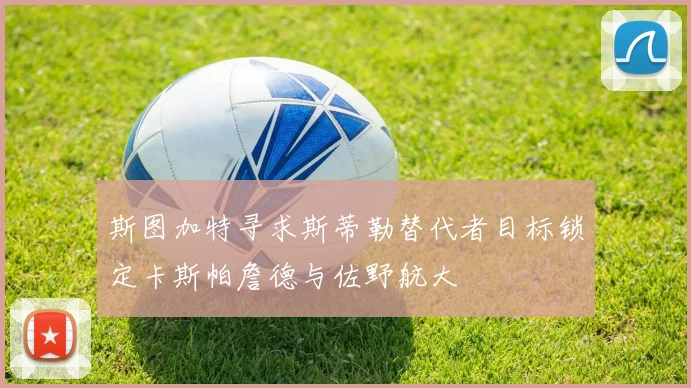 斯图加特寻求斯蒂勒替代者目标锁定卡斯帕詹德与佐野航大