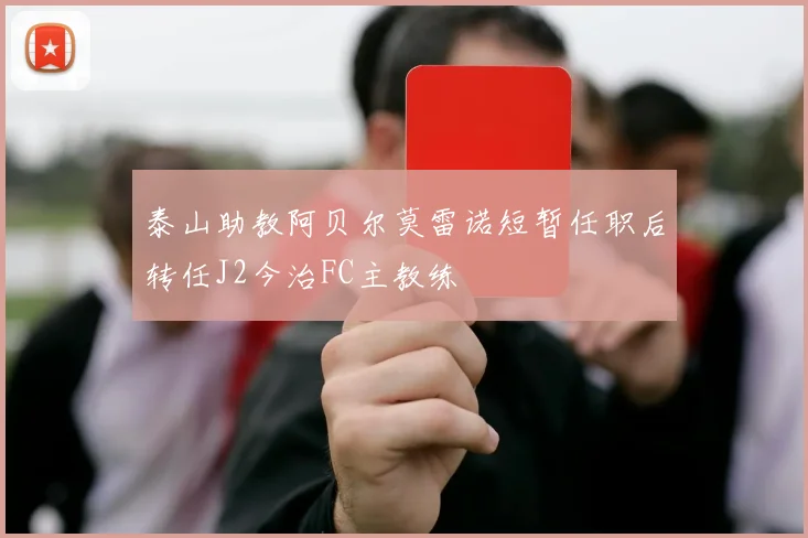 泰山助教阿贝尔莫雷诺短暂任职后转任J2今治FC主教练