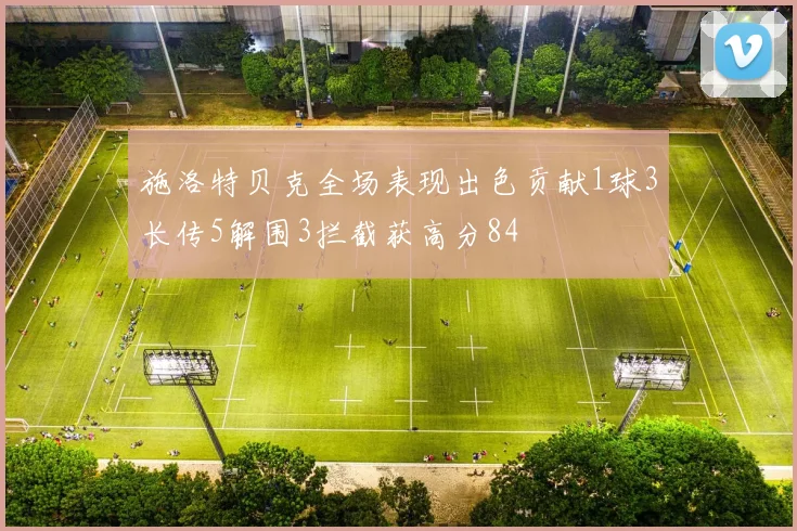 施洛特贝克全场表现出色贡献1球3长传5解围3拦截获高分84