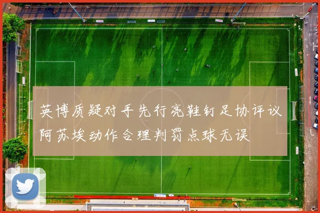 英博质疑对手先行亮鞋钉足协评议阿苏埃动作合理判罚点球无误