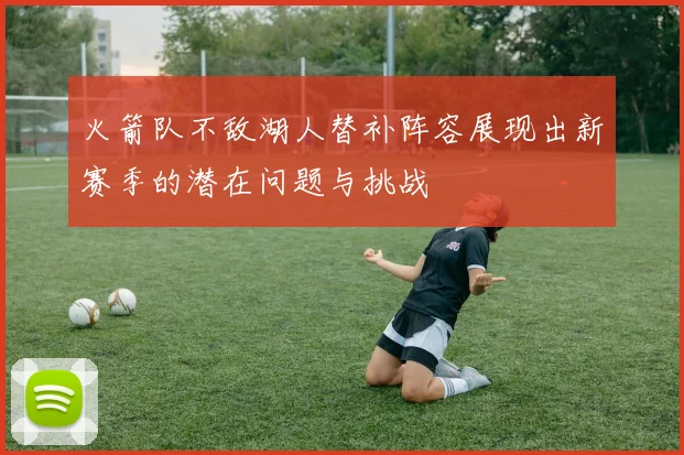 火箭队不敌湖人替补阵容展现出新赛季的潜在问题与挑战